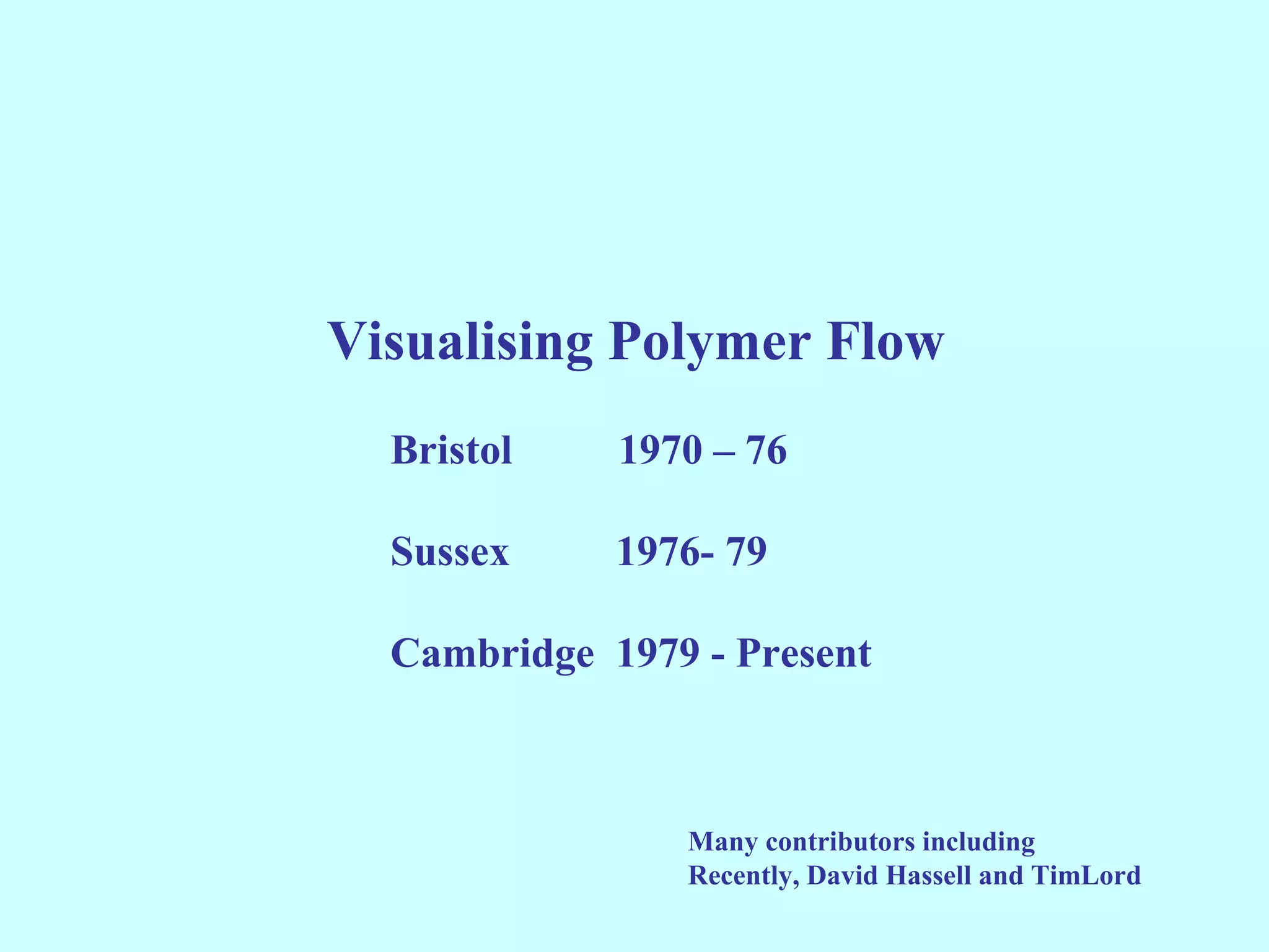 Visualising Polymer Flow
  Bristol    1970 – 76

  Sussex     1976- 79

  Cambridge 1979 - Present



                Many contributors including
                Recently, David Hassell and TimLord
 