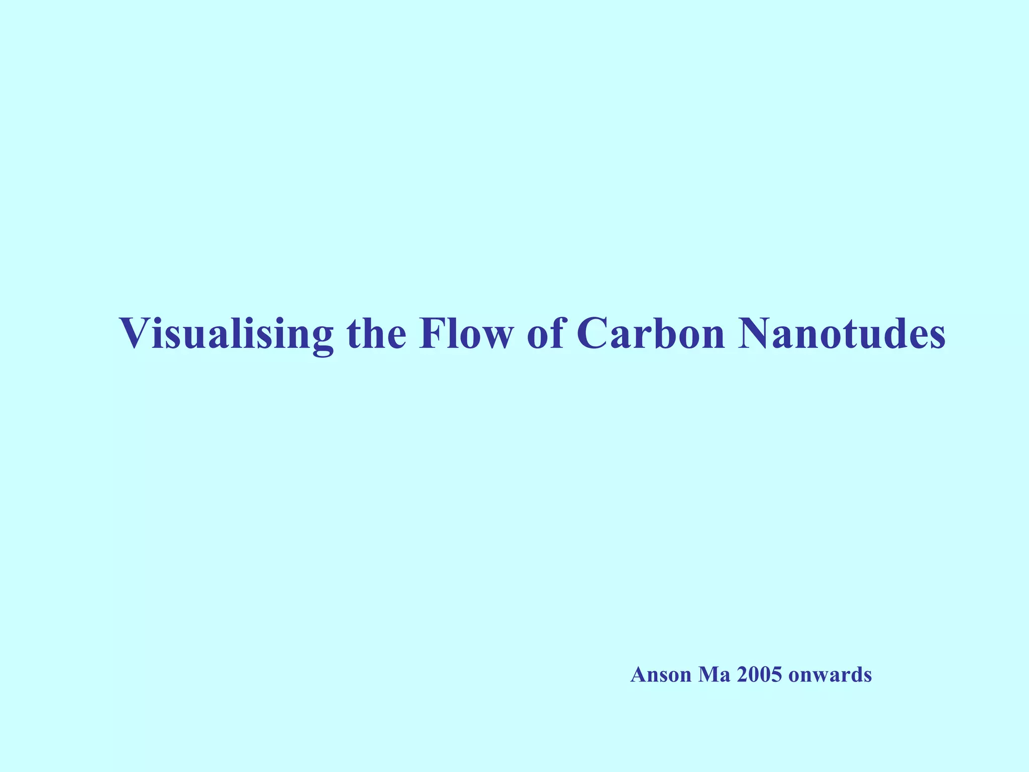 Visualising the Flow of Carbon Nanotudes




                        Anson Ma 2005 onwards
 