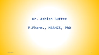 Dr. Ashish Suttee
M.Pharm., MBAHCS, PhD
1
22-10-2021
 