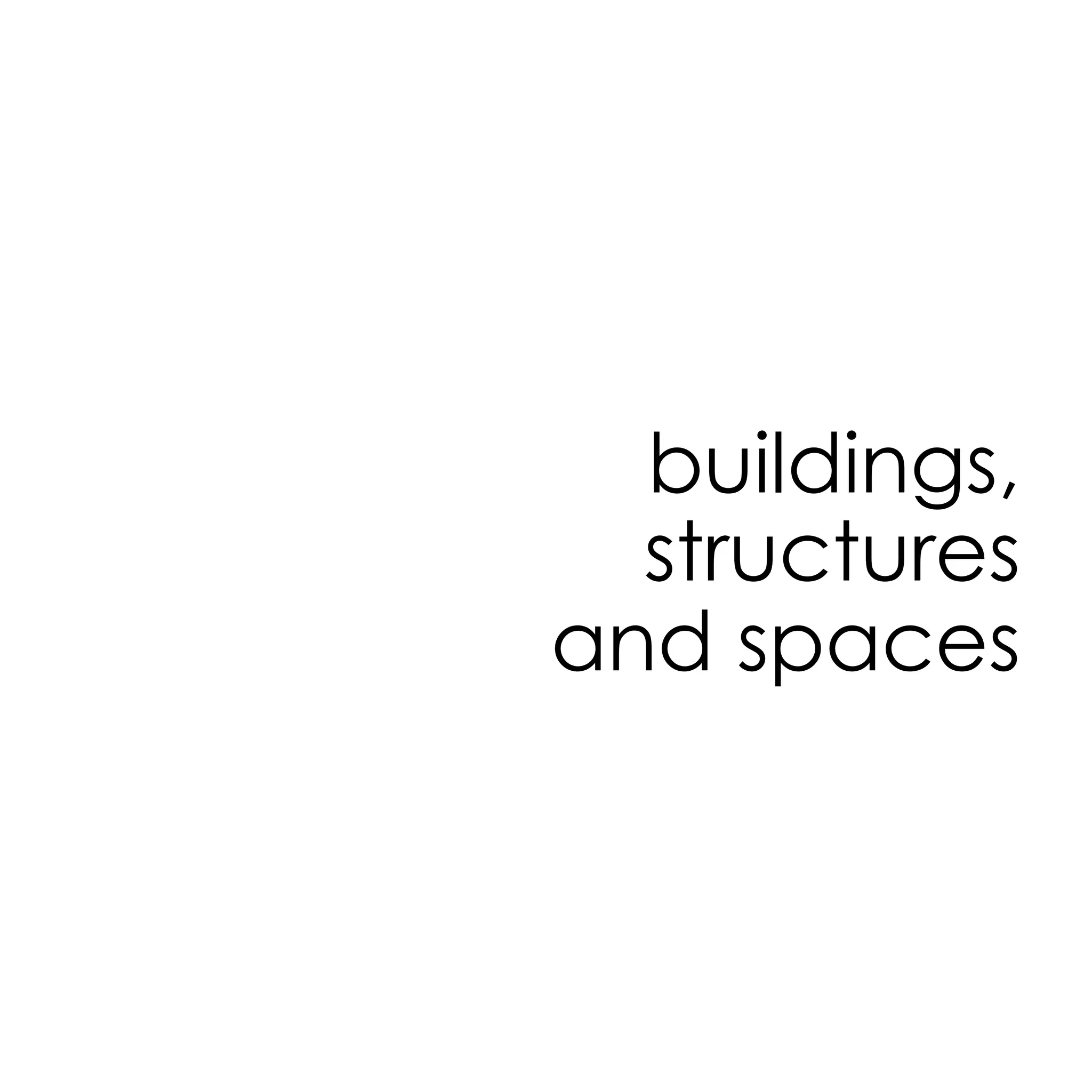 buildings,
structures
and spaces
 