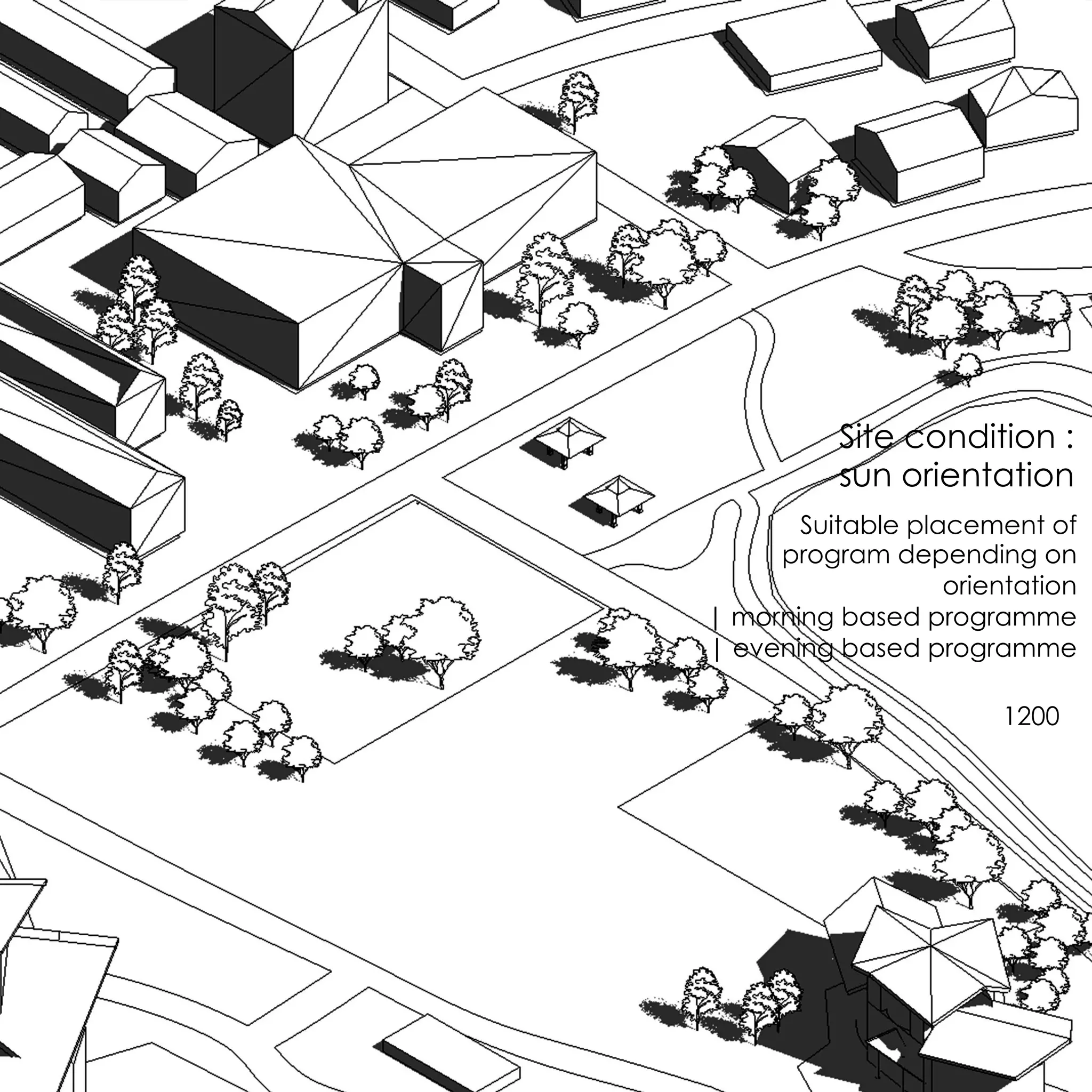 Site condition :
sun orientation
Suitable placement of
program depending on
orientation
| morning based programme
| evening based programme
1200
 