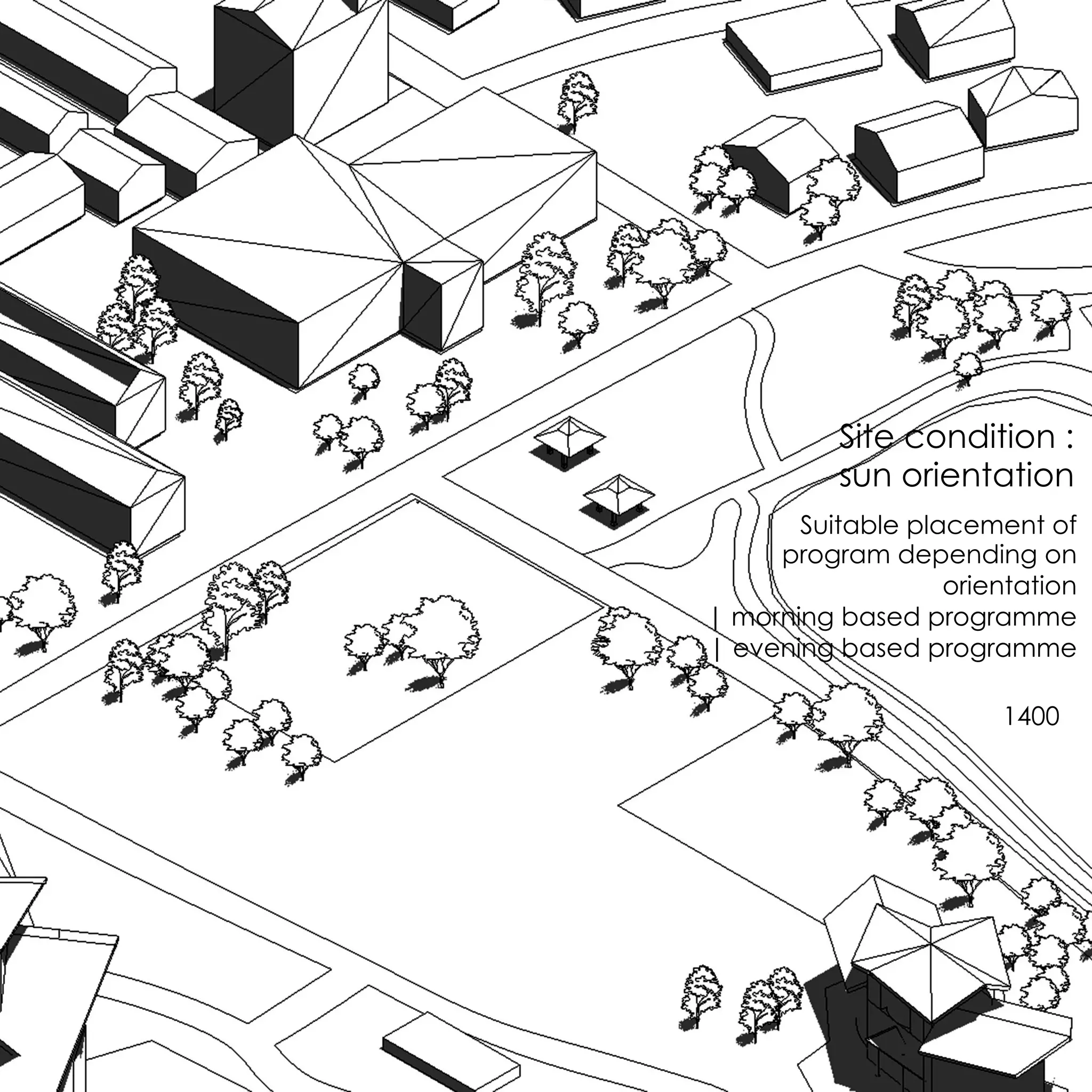 Site condition :
sun orientation
Suitable placement of
program depending on
orientation
| morning based programme
| evening based programme
1400
 