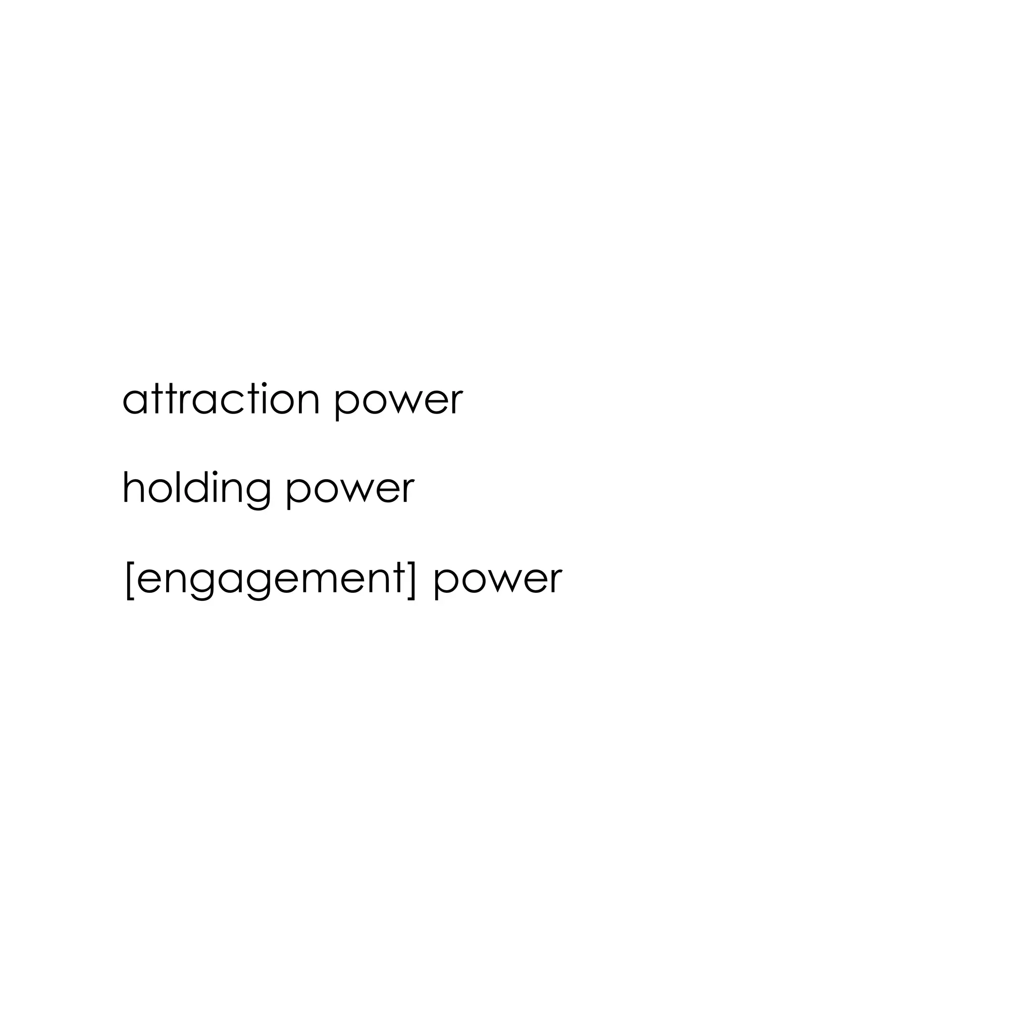 attraction power
holding power
[engagement] power
 