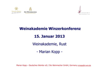 Weinakademie Winzerkonferenz

                   15. Januar 2013

                 Weinakademie, Rust

                     - Marian Kopp -


Marian Kopp – Deutsches Weintor eG / Die Weinmacher GmbH, Germany m.kopp@n-wm.de
 