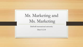 Mr. Marketing and
Ms. Marketing
Daffodil international university
Date13.2.18
 