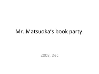 Mr. Matsuoka’s book party. 2008, Dec 