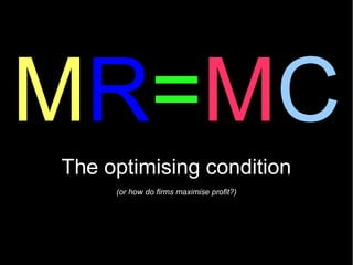 MR=MC
The optimising condition
     (or how do firms maximise profit?)
 