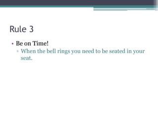 Rule 3
• Be on Time!
▫ When the bell rings you need to be seated in your
seat.
 