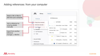 Adding references: from your computer
Select a file or files to
add from your computer
Add a reference by
entering details
manually
Import from another
reference
manager, or BibTeX
 