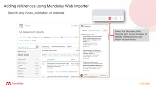 Adding references using Mendeley Web Importer
Search any index, publisher, or website
Select the Mendeley Web
Importer icon in your browser to
identify references you can
import to your library
 