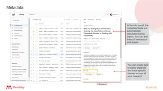 Metadata
In the info panel, the
metadata fields are
automatically
populated during
import. You can edit
these (if needed) or
add details
Info panel
You can create tags
to easily organize
and track specific
themes across all
your research
 