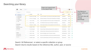 Searching your library
Search returns results based on the reference title, author, year, or source
Search ‘All References’, or select a specific collection or group
Enter your search term
in the search field
Use filtering to
further refine your
search
The main view will
change
accordingly
 