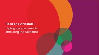 Read and Annotate:
Highlighting documents
and using the Notebook
 