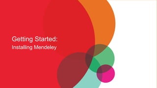 Getting Started:
Installing Mendeley
 