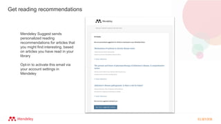 Get reading recommendations
Mendeley Suggest sends
personalized reading
recommendations for articles that
you might find interesting, based
on articles you have read in your
library
Opt-in to activate this email via
your account settings in
Mendeley
Hi Charlie,
 