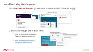 Install Mendeley Web Importer
• From mendeley.com/reference-
management/web-importer
Visit the Extension store for your browser (Chrome, Firefox, Safari, or Edge)…
• From the 'Tools' menu in Mendeley
Reference Manager desktop app
…or connect through one of these links:
 