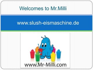 Welcomes to Mr.Milli www.slush-eismaschine.de 
