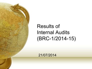Results of
Internal Audits
(BRC-1/2014-15)
21/07/2014
 