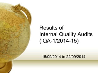 Results of
Internal Quality Audits
(IQA-1/2014-15)
15/09/2014 to 22/09/2014
 