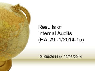 Results of
Internal Audits
(HALAL-1/2014-15)
21/08/2014 to 22/08/2014
 