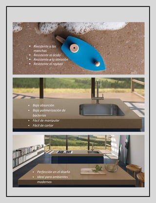  Resistente a las 
manchas 
 Resistente al ácido 
 Resistente a la abrasión 
 Resistente al rayado 
 Baja absorción 
 Baja polimerización de 
bacterias 
 Fácil de manipular 
 Fácil de cortar 
 Perfección en el diseño 
 Ideal para ambientes 
modernos 
 