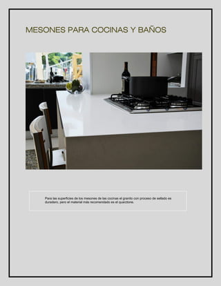 MESONES PARA COCINAS Y BAÑOS 
Para las superficies de los mesones de las cocinas el granito con proceso de sellado es 
duradero, pero el material más recomendado es el quarztone. 
 