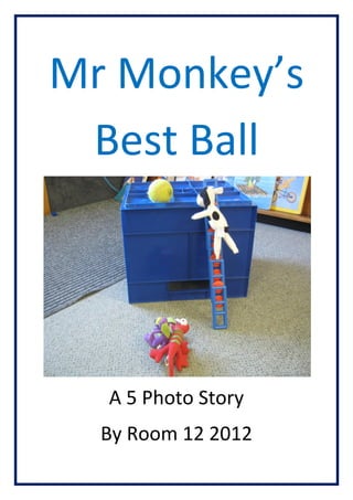 Mr Monkeys
 Best Ball




  A 5 Photo Story
  By Room 12 2012
 