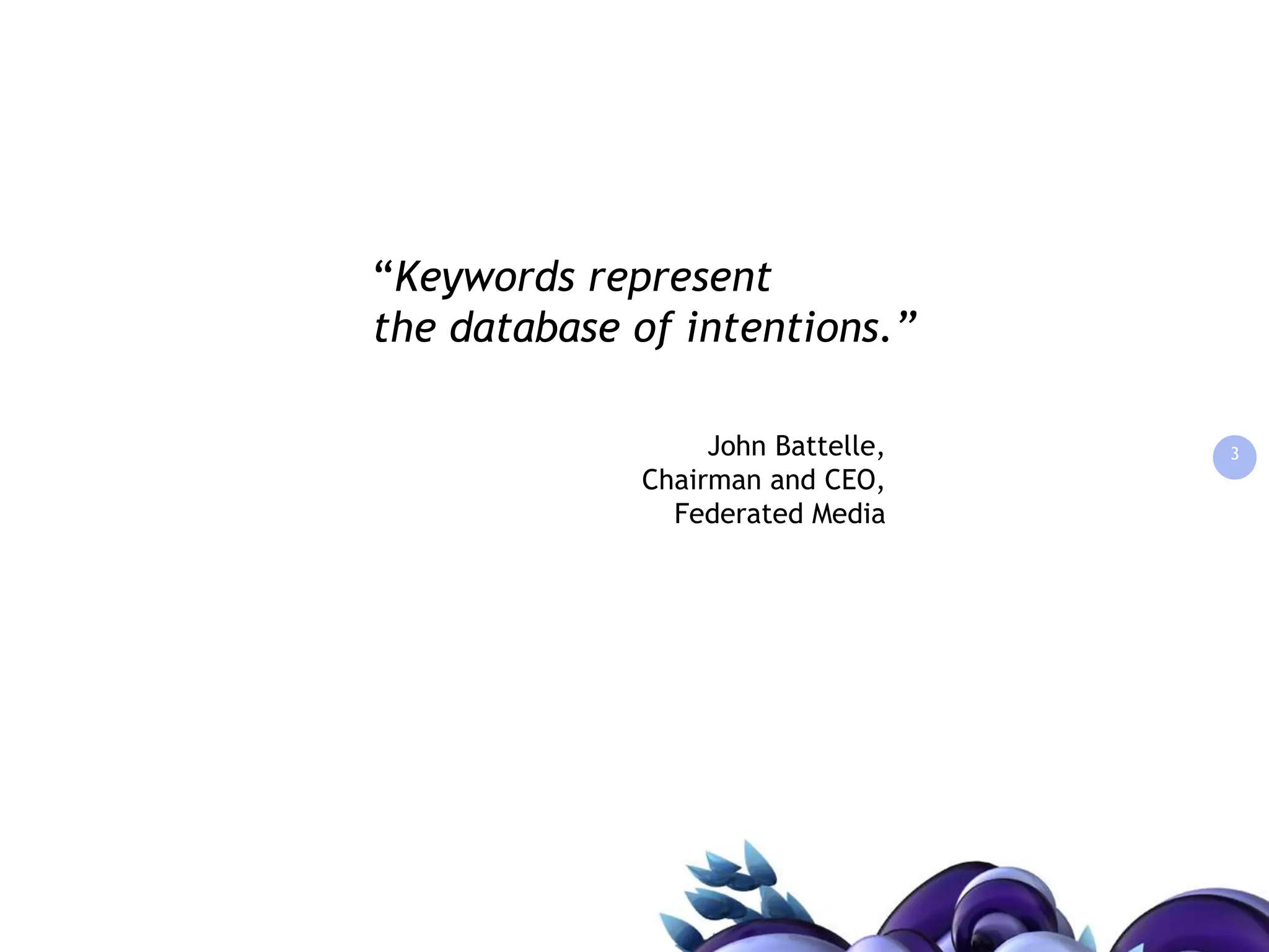 3“Keywords represent the database of intentions.”John Battelle, Chairman and CEO, Federated Media