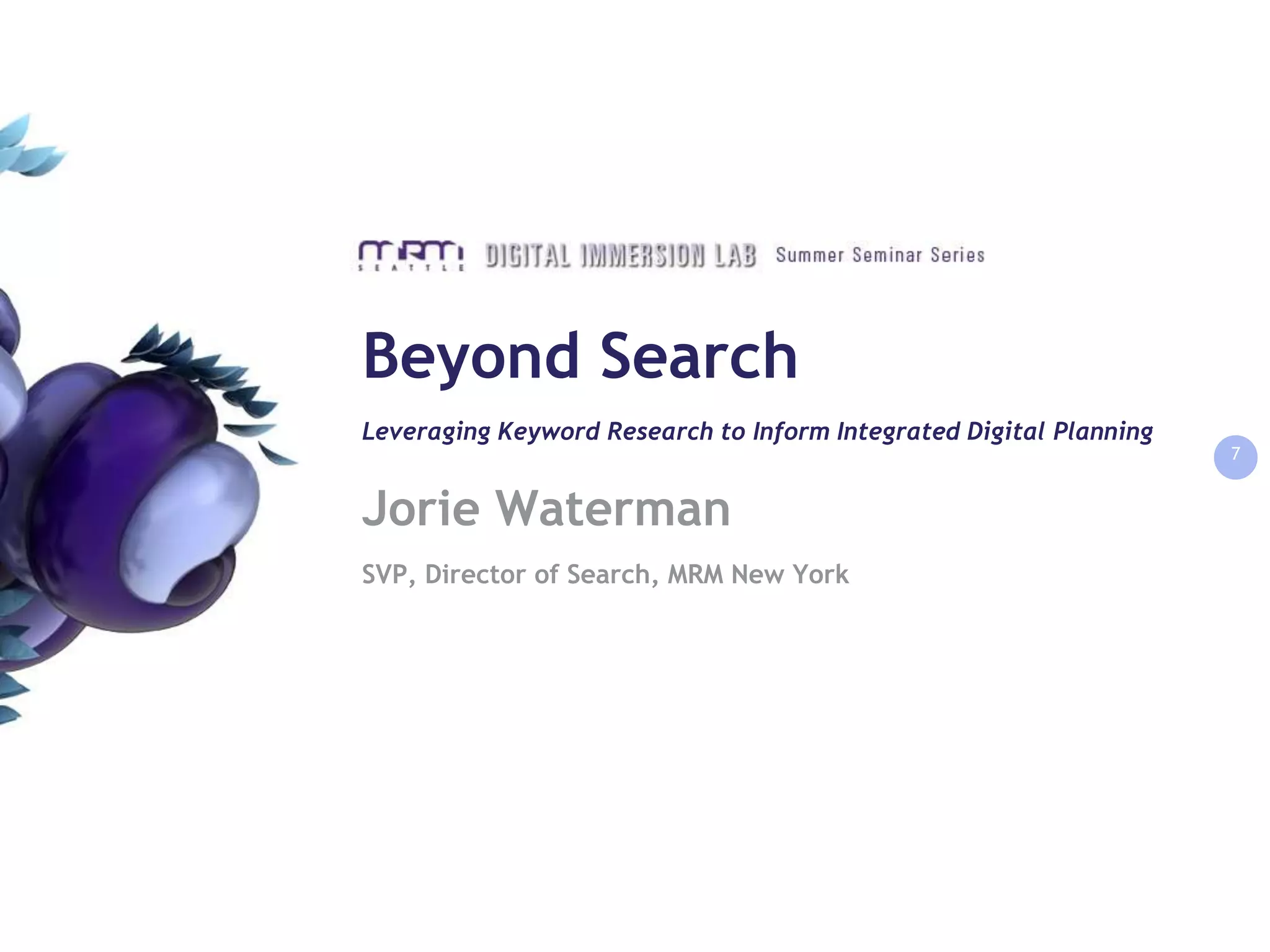 Beyond SearchLeveraging Keyword Research to Inform Integrated Digital Planning7Jorie WatermanSVP, Director of Search, MRM New York