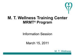 M. T. Wellness Training Center MRMT ®  Program Information Session March 15, 2011 