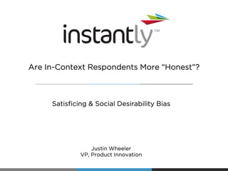 Satisficing & Social Desirability Bias
Justin Wheeler
VP, Product Innovation
Are In-Context Respondents More “Honest”?
 