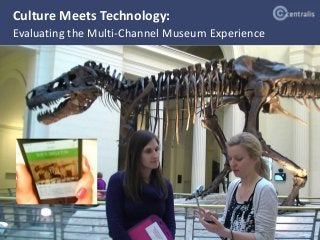 Culture Meets Technology: 
Evaluating the Multi-Channel Museum Experience 
@Centralis_UX May 29, 2014 
 