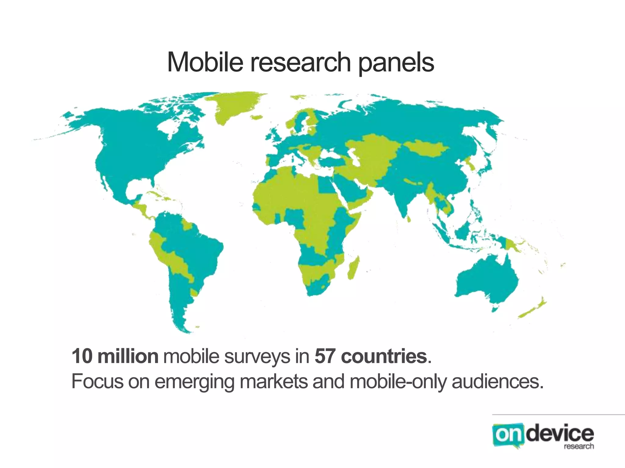 Mobile research panels

10 million mobile surveys in 57 countries.
Focus on emerging markets and mobile-only audiences.

 