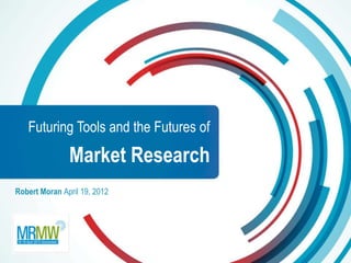 Futuring Tools and the Futures of

               Market Research
Robert Moran April 19, 2012
 