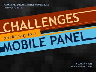 IN
MARKET RESEARCH THE MOBILE WORLD 2012
18-19 April, 2012




                                            FLORIAN TRESS
                                        ODC Services GmbH
 