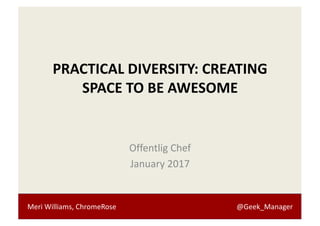 Meri	Williams,	ChromeRose @Geek_Manager
PRACTICAL	DIVERSITY:	CREATING	
SPACE	TO	BE	AWESOME
Offentlig Chef
January	2017
 