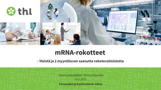 Terveyden ja hyvinvoinnin laitos
mRNA-rokotteet
- Yleistä ja 2 myyntiluvan saanutta rokotevalmistetta
Asiantuntijalääkäri Emma Kajander
13.1.2021
 