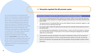 Tetracycline-regulated (Tet-off) promoter system
The c-fos promoter system has some limitations that
prevent it from being used as a more general approach. It
requires serum or growth factor induction of quiescent
cells to activate c-fos promoter and many transformed
cell lines cannot be readily forced to enter a quiescent
state by serum starvation. The developed Tetracycline-
regulated (Tet-off) promoter system provides an alternate
strategy that further broadens the application of the
transcriptional pulsing approach to study mRNA turnover
in mammalian cells. In this system, binding of the tTA to
the tetO sequences can be quickly blocked by
tetracycline, preventing the activation of the target
promoter. Creative Biolabs is able to help our clients
construct the tetracycline-regulated promoter system and
provide a variety of mammalian cell lines harboring the
tTA gene for the successful use of the transcriptional
pulsing approach with the Tet-off promoter to monitor
mRNA decay kinetics.
Several caveats are important for the success of transcriptional pulsing strategy
• The amount of transfected plasmid DNA coding for the reporter mRNA must be empirically optimized
with a positive control coding for an unstable message to avoid saturation of the decay machinery with
excess mRNA.
• The optimal amount of transfected DNA may vary when different transient transfection reagents or cells
are used and must be optimized empirically.
• It is crucial to select a stable tTA-expressing clone that gives the maximally induced expression level of
the reporter gene.
• To accurately determine deadenylation and decay kinetics, a robust, yet brief, transcription is necessary.
Thus, the resumption kinetics of transcription on the removal of tetracycline displayed by the selected
stable line is a crucial factor.
• Cells should be continually maintained in the presence of tetracycline, except for the short period of
induction, because production of tTA for a longer period seems cytotoxic to the cells, and cells that
have lost tTA expression may gradually take over the population during prolonged incubation without
tetracycline.
33
 