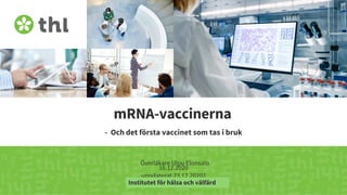 Terveyden ja hyvinvoinnin laitos
mRNA-vaccinerna
- Och det första vaccinet som tas i bruk
Överläkare Ulpu Elonsalo
16.12.2020
uppdaterat 23.12.20202
Institutet för hälsa och välfärd
 