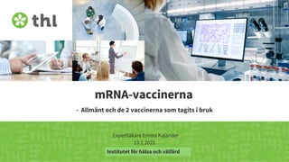 Terveyden ja hyvinvoinnin laitos
mRNA-vaccinerna
- Allmänt och de 2 vaccinerna som tagits i bruk
Expertläkare Emma Kajander
13.1.2021
Institutet för hälsa och välfärd
 