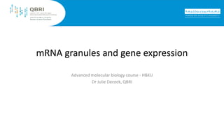 mRNA granules and gene expression
Advanced molecular biology course - HBKU
Dr Julie Decock, QBRI
 