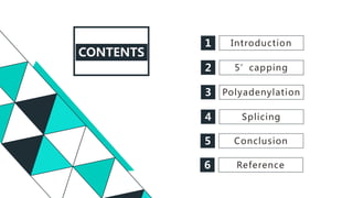 CONTENTS
1 Introduction
5’capping2
3 Polyadenylation
Splicing4
Conclusion5
Reference6
 