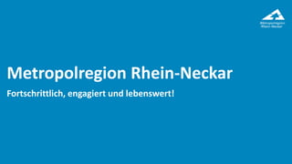 Metropolregion Rhein-Neckar
Fortschrittlich, engagiert und lebenswert!
 
