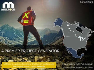 Millrock is a proven Generator that has an exciting new
Alaska gold project called 64North.
Spring 2020
 