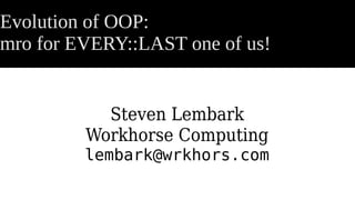 Evolution of OOP:
mro for EVERY::LAST one of us!
Steven Lembark
Workhorse Computing
lembark@wrkhors.com
 