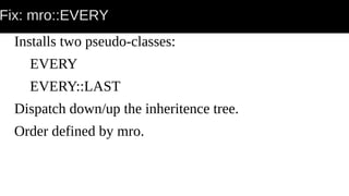 Fix: mro::EVERY
Installs two pseudo-classes:
EVERY
EVERY::LAST
Dispatch down/up the inheritence tree.
Order defined by mro.
 