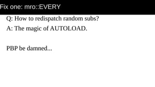 Fix one: mro::EVERY
Q: How to redispatch random subs?
A: The magic of AUTOLOAD.
PBP be damned...
 