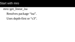 Start with mro
mro::get_linear_isa
Resolves package “isa”.
Uses depth-first or “c3”.
 