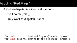 Avoiding “Red Flags”
Avoid re-dispatching identical methods.
use Foo qw( bar );
Only want to dispatch it once.
for uniq $methodology->($proto, $name);
for uniq reverse $methodology->($proto, $name);
 