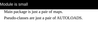 Module is small
Main package is just a pair of maps.
Pseudo-classes are just a pair of AUTOLOADS.
 